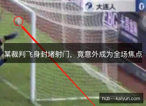 某裁判飞身封堵射门，竟意外成为全场焦点