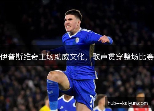 伊普斯维奇主场助威文化,歌声贯穿整场比赛 伊普斯维奇主场助威文化,歌声贯穿整场比赛