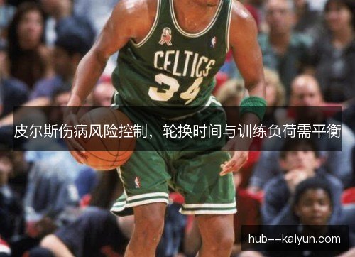 皮尔斯伤病风险控制，轮换时间与训练负荷需平衡