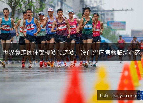世界竞走团体锦标赛预选赛，冷门温床考验临场心态