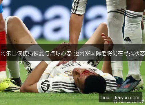 阿尔巴谈伤病恢复与点球心态 迈阿密国际老将仍在寻找状态 阿尔巴谈伤病恢复与点球心态 迈阿密国际老将仍在寻找状态
